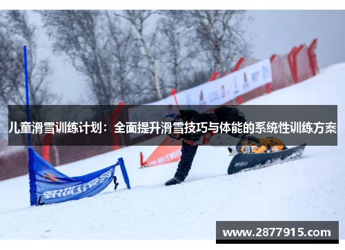 儿童滑雪训练计划:全面提升滑雪技巧与体能的系统性训练方案