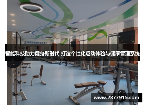 智能科技助力健身新时代 打造个性化运动体验与健康管理系统