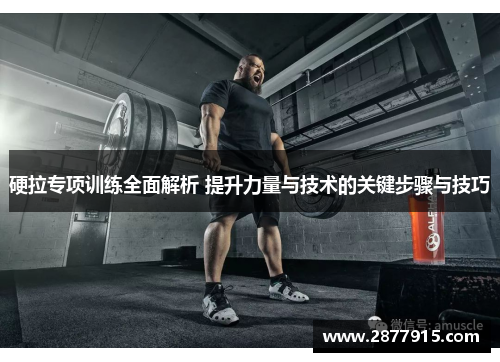 硬拉专项训练全面解析 提升力量与技术的关键步骤与技巧