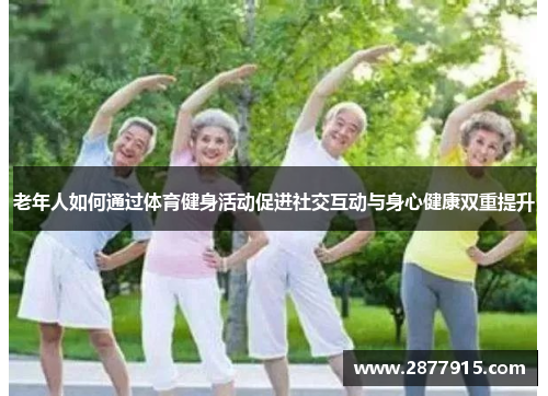 老年人如何通过体育健身活动促进社交互动与身心健康双重提升