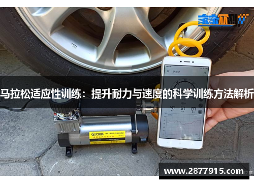 马拉松适应性训练:提升耐力与速度的科学训练方法解析