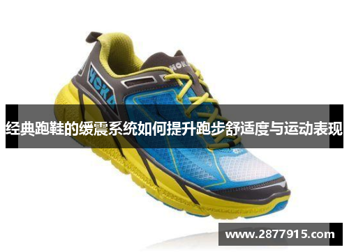 经典跑鞋的缓震系统如何提升跑步舒适度与运动表现