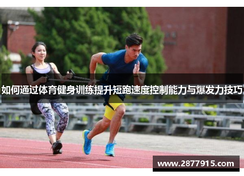 如何通过体育健身训练提升短跑速度控制能力与爆发力技巧
